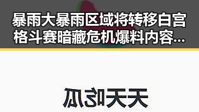 暴雨大暴雨区域将转移白宫格斗赛暗藏危机爆料内容揭露