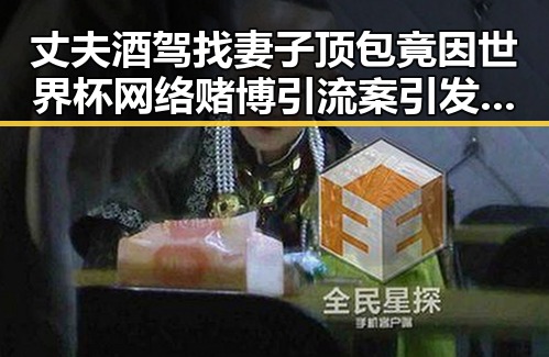 丈夫酒驾找妻子顶包竟因世界杯网络赌博引流案引发的反转