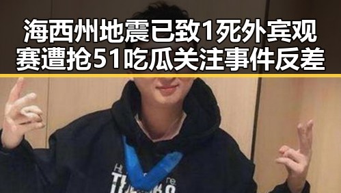 海西州地震已致1死外宾观赛遭抢 51吃瓜关注事件反差